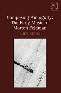 Composing Ambiguity – The Early Music of Morton Feldman (PDF)
