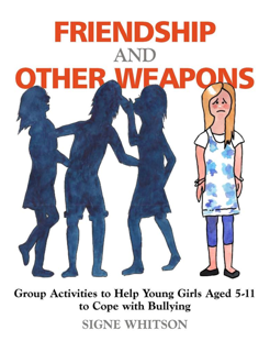 Friendship and Other Weapons: Group Activities to Help Young Girls Aged 5–11 to Cope with Bullying