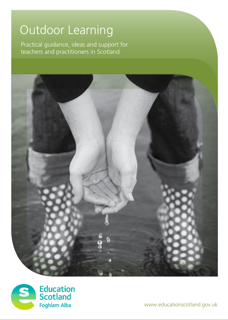 Outdoor Learning: Practical Guidance, Ideas and Support for Teachers and Practitioners in Scotland