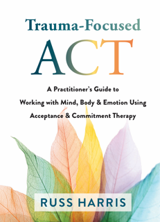 Trauma‑Focused ACT: A Practitioner’s Guide to ACT Working with Mind, Body & Emotion (PDF)