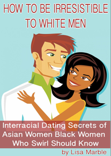 How to Be Irresistible to White Men: Interracial Dating Secrets of Asian Women & Black Women  (PDF)