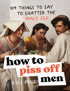 How to Piss Off Men – 109 Things to Say to Shatter the Male Ego (PDF)