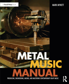 Metal Music Manual: Producing, Engineering, Mixing, and Mastering Contemporary Heavy Music (PDF)