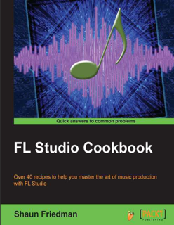 FL Studio Cookbook: Over 40 Recipes to Help You Master the Art of Music Production with FL Studio